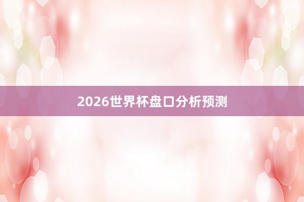 2026世界杯盘口分析预测