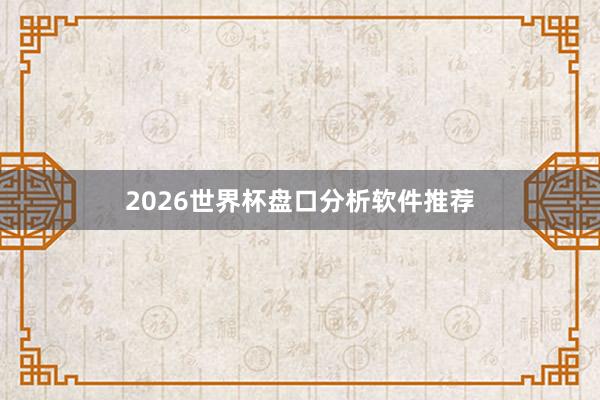 2026世界杯盘口分析软件推荐