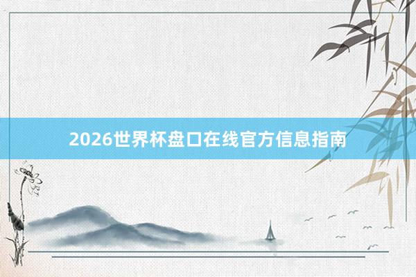 2026世界杯盘口在线官方信息指南