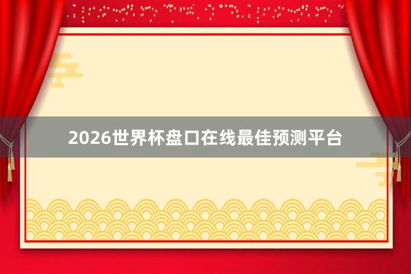 2026世界杯盘口在线最佳预测平台