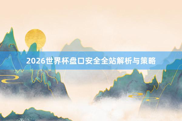 2026世界杯盘口安全全站解析与策略