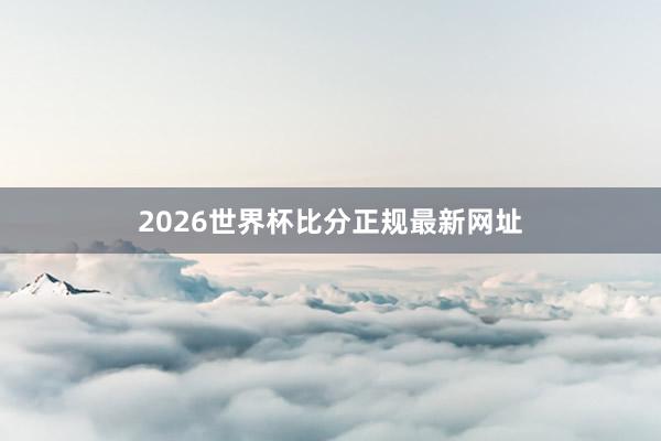 2026世界杯比分正规最新网址