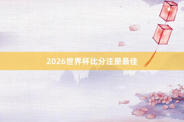 2026世界杯比分注册最佳