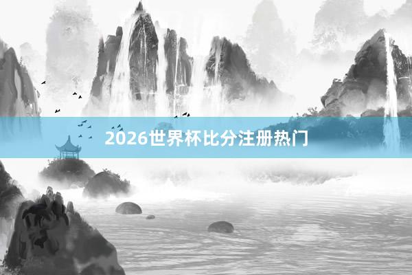 2026世界杯比分注册热门