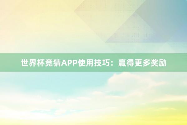 世界杯竞猜APP使用技巧：赢得更多奖励