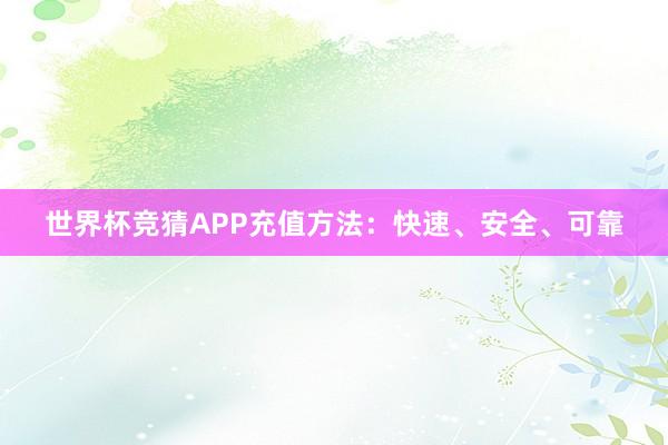 世界杯竞猜APP充值方法：快速、安全、可靠