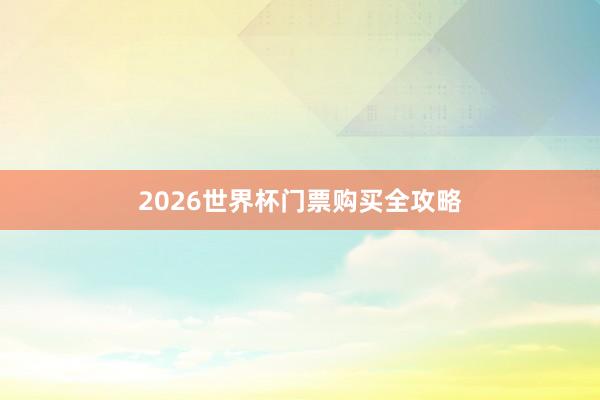 2026世界杯门票购买全攻略