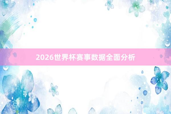 2026世界杯赛事数据全面分析