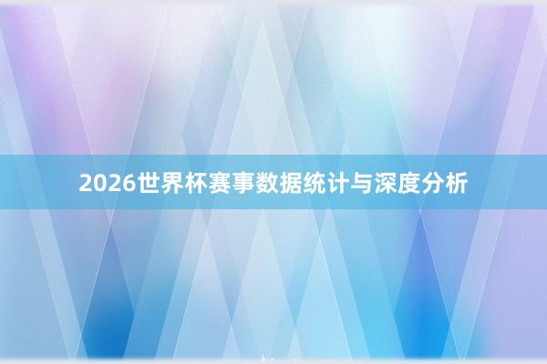 2026世界杯赛事数据统计与深度分析