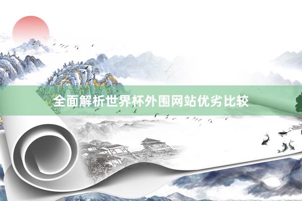 全面解析世界杯外围网站优劣比较