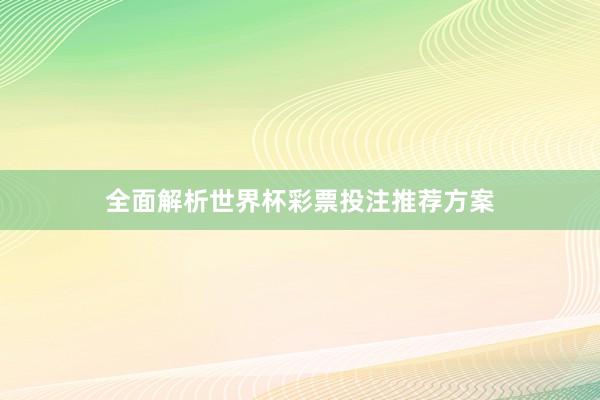 全面解析世界杯彩票投注推荐方案
