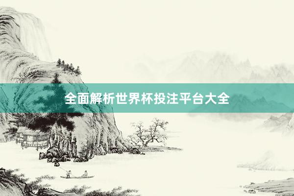 全面解析世界杯投注平台大全