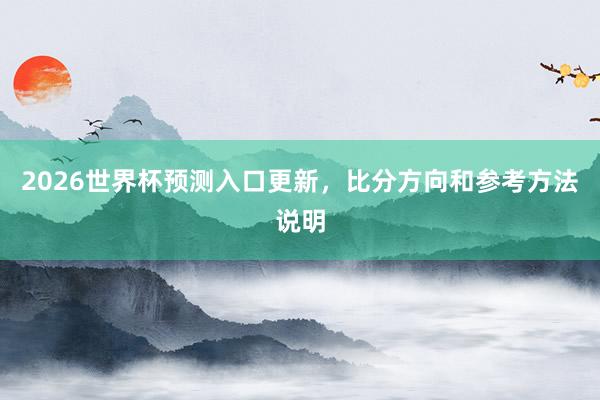2026世界杯预测入口更新，比分方向和参考方法说明