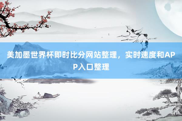美加墨世界杯即时比分网站整理，实时速度和APP入口整理