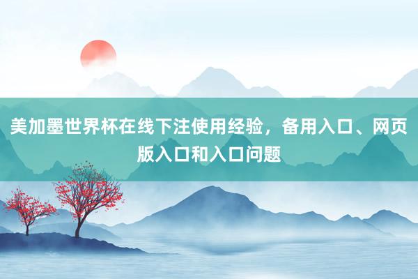美加墨世界杯在线下注使用经验，备用入口、网页版入口和入口问题