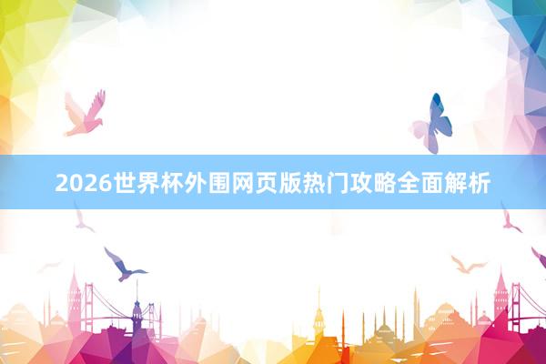 2026世界杯外围网页版热门攻略全面解析
