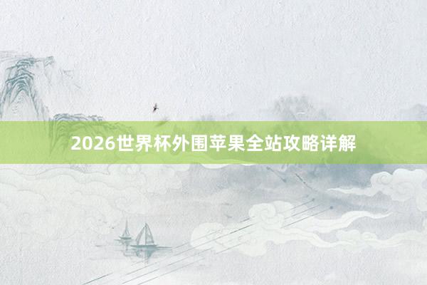 2026世界杯外围苹果全站攻略详解