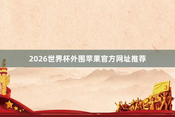 2026世界杯外围苹果官方网址推荐