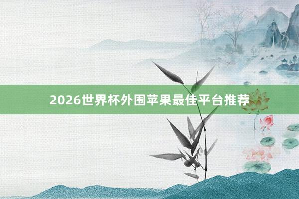 2026世界杯外围苹果最佳平台推荐