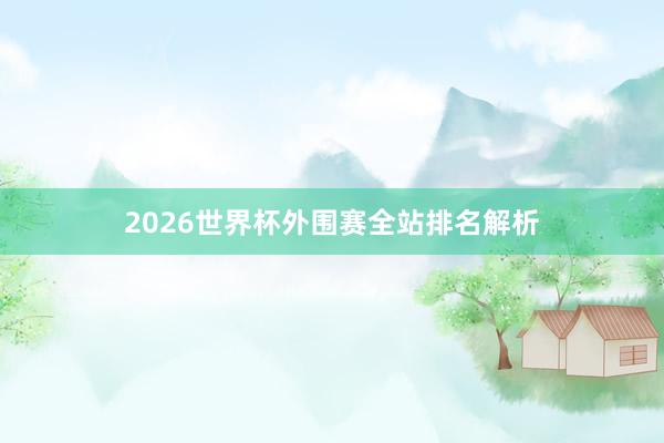 2026世界杯外围赛全站排名解析