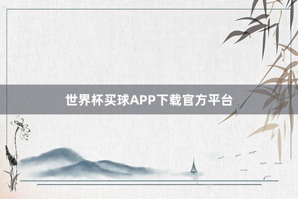 世界杯买球APP下载官方平台