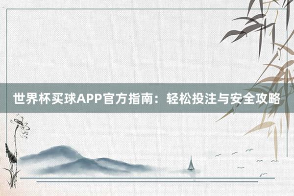 世界杯买球APP官方指南：轻松投注与安全攻略