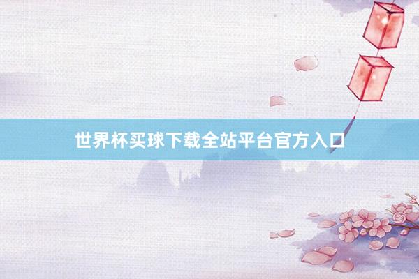 世界杯买球下载全站平台官方入口