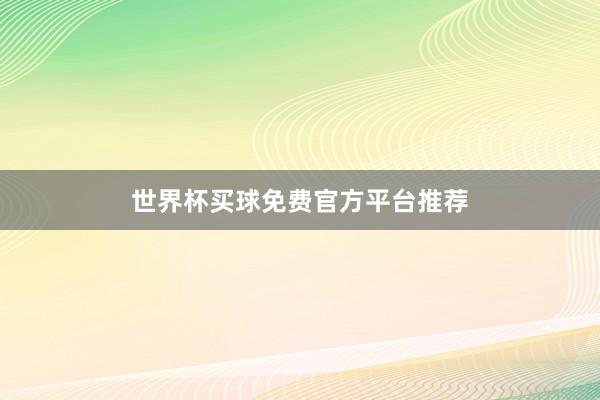 世界杯买球免费官方平台推荐