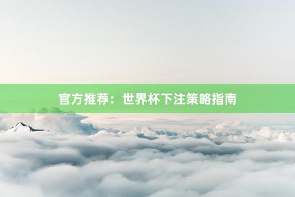 官方推荐:世界杯下注策略指南