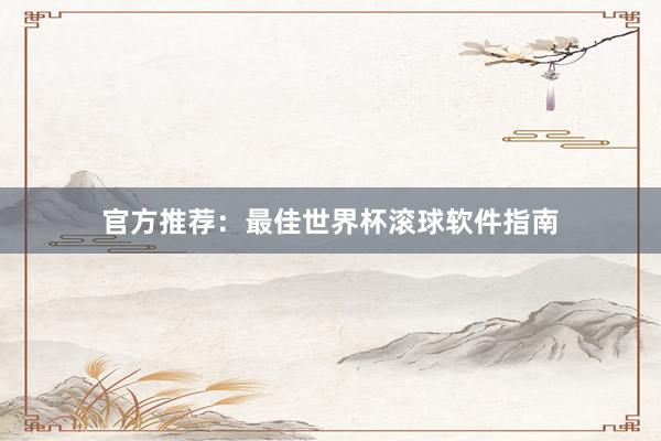 官方推荐:最佳世界杯滚球软件指南