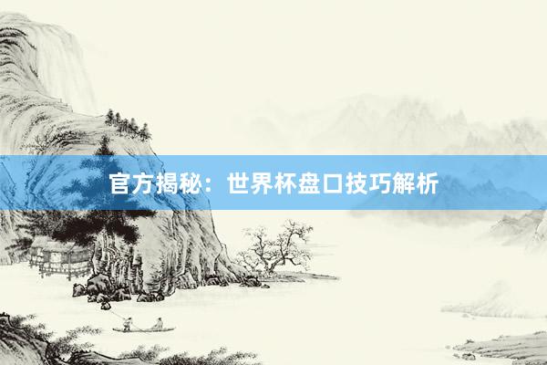 官方揭秘:世界杯盘口技巧解析