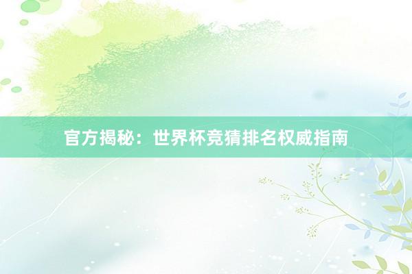 官方揭秘:世界杯竞猜排名权威指南