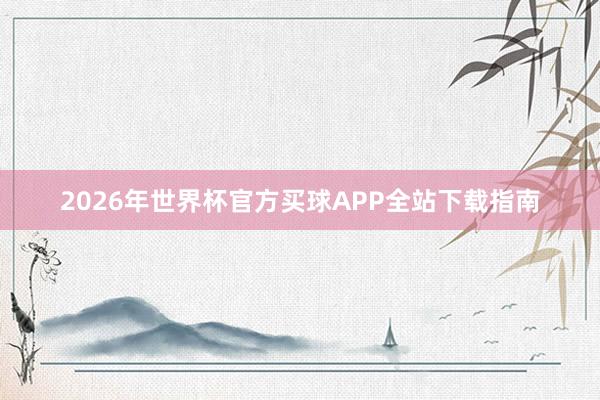2026年世界杯官方买球APP全站下载指南