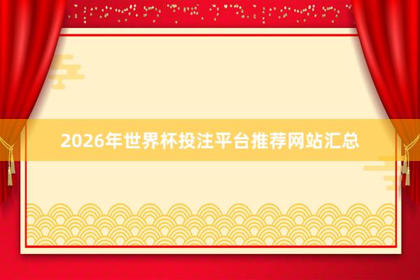 2026年世界杯投注平台推荐网站汇总