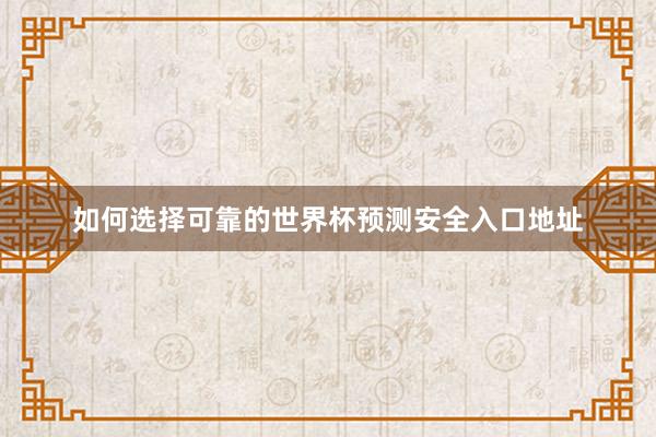 如何选择可靠的世界杯预测安全入口地址