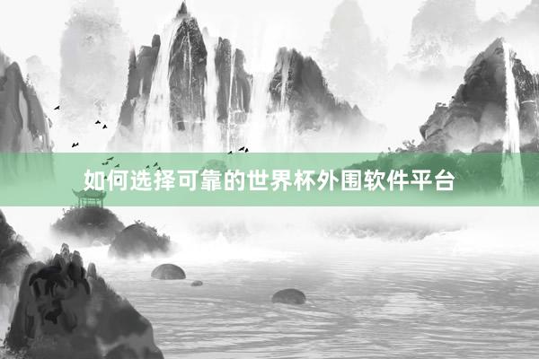 如何选择可靠的世界杯外围软件平台
